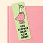 You Stopped Here Silly Goose Bookmark, Gifts for Book Lovers, Bookish, Book Club